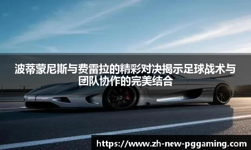 波蒂蒙尼斯与费雷拉的精彩对决揭示足球战术与团队协作的完美结合