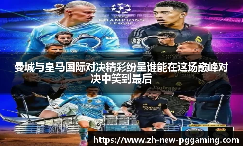曼城与皇马国际对决精彩纷呈谁能在这场巅峰对决中笑到最后