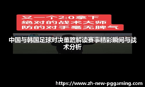 中国与韩国足球对决董路解读赛事精彩瞬间与战术分析