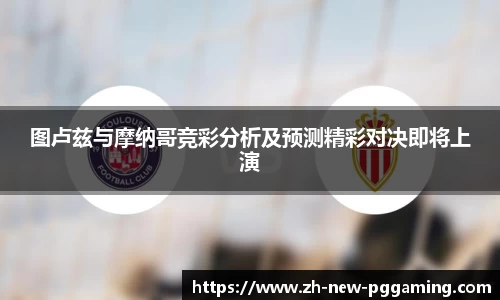图卢兹与摩纳哥竞彩分析及预测精彩对决即将上演