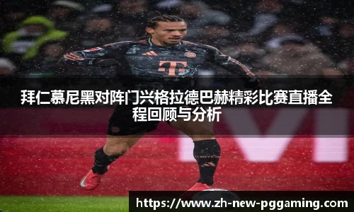 拜仁慕尼黑对阵门兴格拉德巴赫精彩比赛直播全程回顾与分析