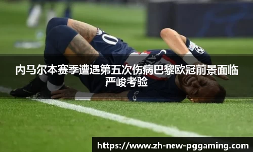 内马尔本赛季遭遇第五次伤病巴黎欧冠前景面临严峻考验