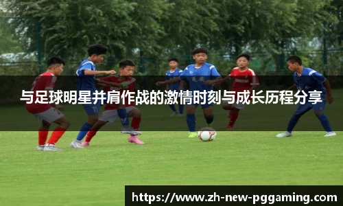与足球明星并肩作战的激情时刻与成长历程分享