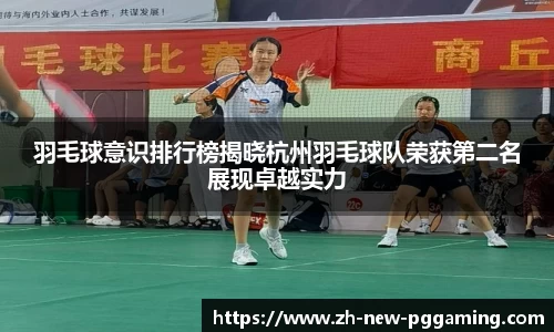 羽毛球意识排行榜揭晓杭州羽毛球队荣获第二名展现卓越实力