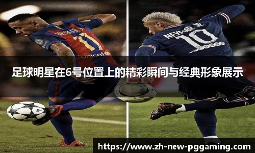 足球明星在6号位置上的精彩瞬间与经典形象展示