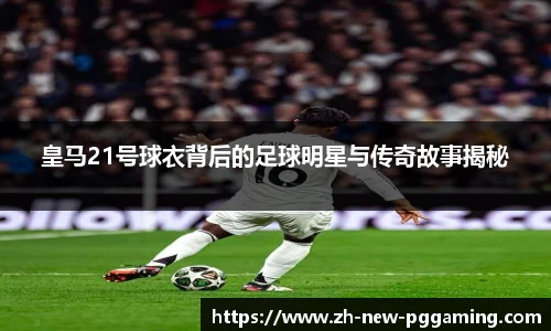 皇马21号球衣背后的足球明星与传奇故事揭秘