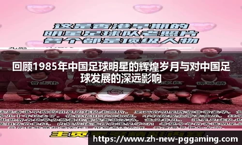 回顾1985年中国足球明星的辉煌岁月与对中国足球发展的深远影响